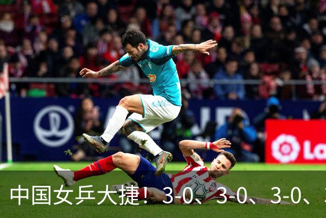 中国女乒大捷！3-0、3-0、3-0、3-2，孙颖莎、王艺迪4将晋级8强