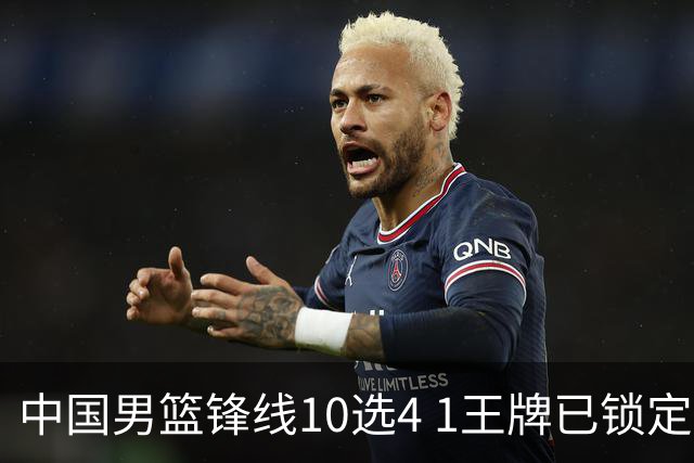 中国男篮锋线10选4 1王牌已锁定 2大常客或意外落选 郭士强要变招