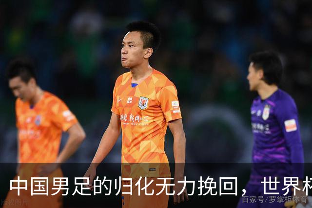 中国男足的归化无力挽回，世界杯揭示出全面落后的真实现状