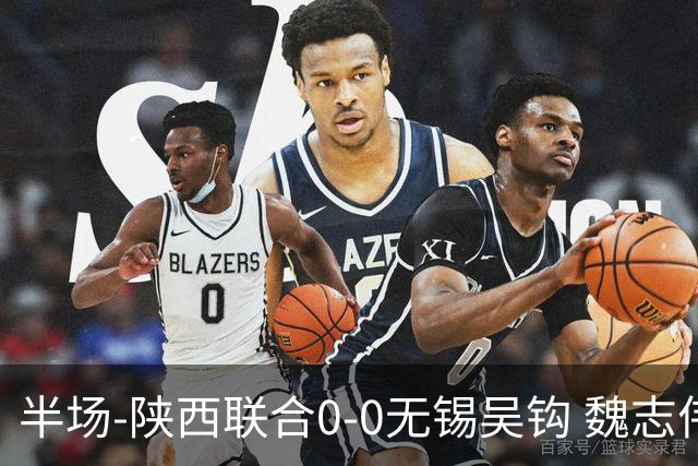 半场-陕西联合0-0无锡吴钩 魏志伟远射中楣陕西轰18脚无锡0射正