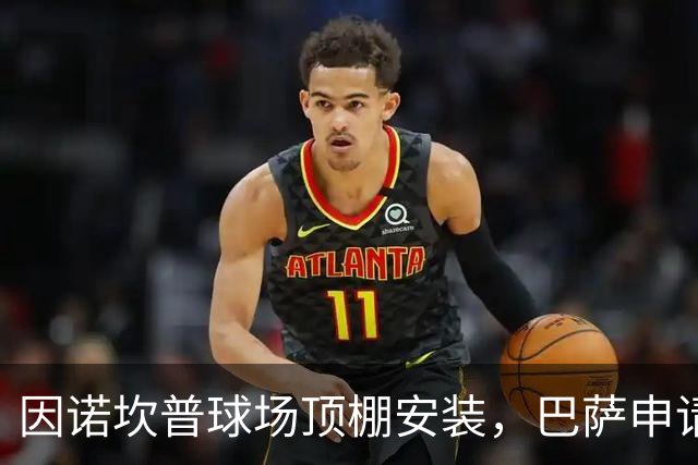 因诺坎普球场顶棚安装，巴萨申请2027-28赛季上半程主场比赛改地