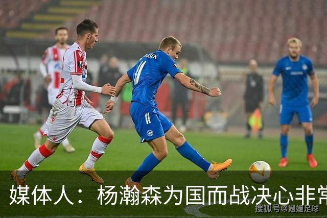 媒体人：杨瀚森为国而战决心非常坚定 拳拳报国之心令人印象深刻