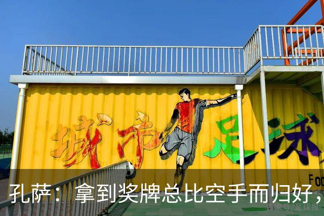 孔萨：拿到奖牌总比空手而归好，我为队友们感到骄傲
