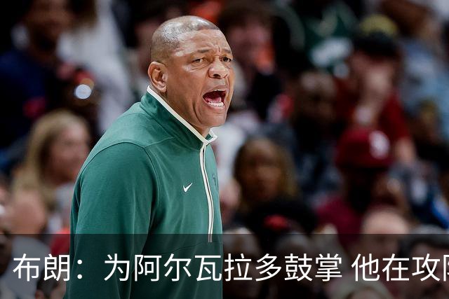 布朗：为阿尔瓦拉多鼓掌 他在攻防两端都打出了伟大的表现