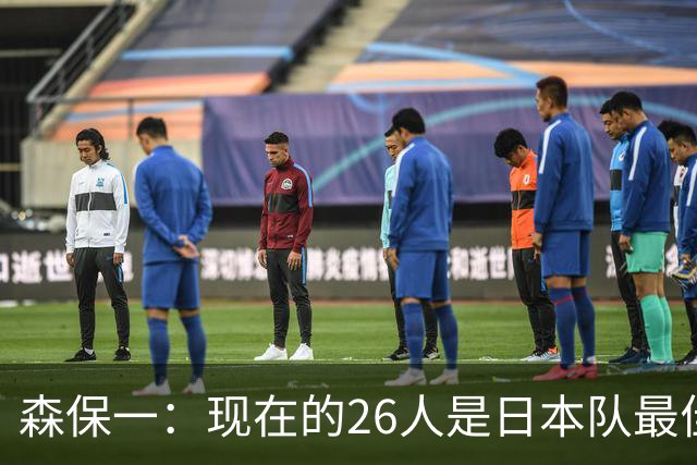 森保一：现在的26人是日本队最佳阵 接下来每场比赛都要全力取胜
