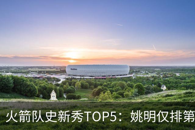 火箭队史新秀TOP5：姚明仅排第2，第1无悬念！5人当中，4人都是中锋