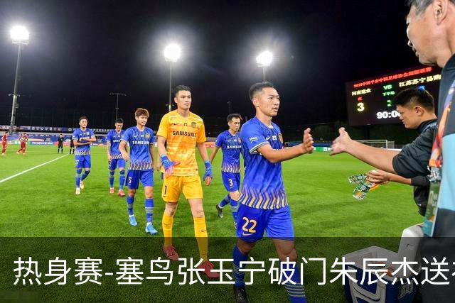 热身赛-塞鸟张玉宁破门朱辰杰送礼 国足2-1客胜新加坡
