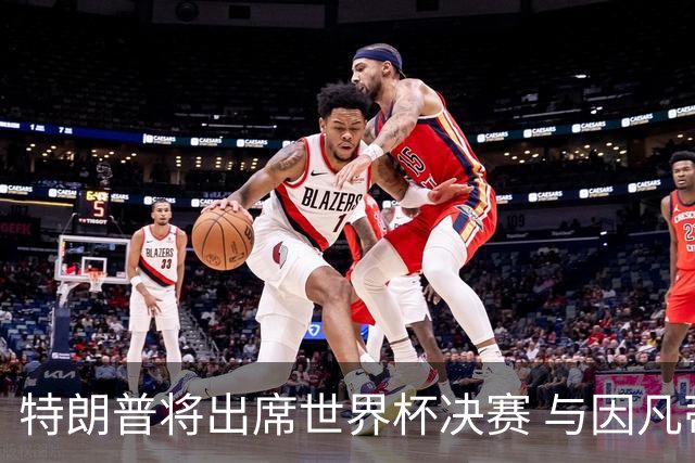 特朗普将出席世界杯决赛 与因凡蒂诺一起颁奖