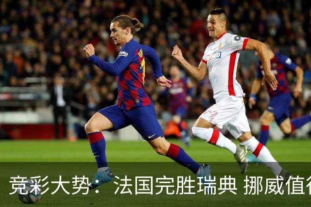 竞彩大势：法国完胜瑞典 挪威值得信任