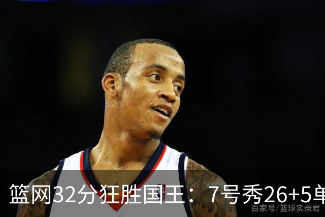 篮网32分狂胜国王：7号秀26+5单节16分 打爆6号秀16分