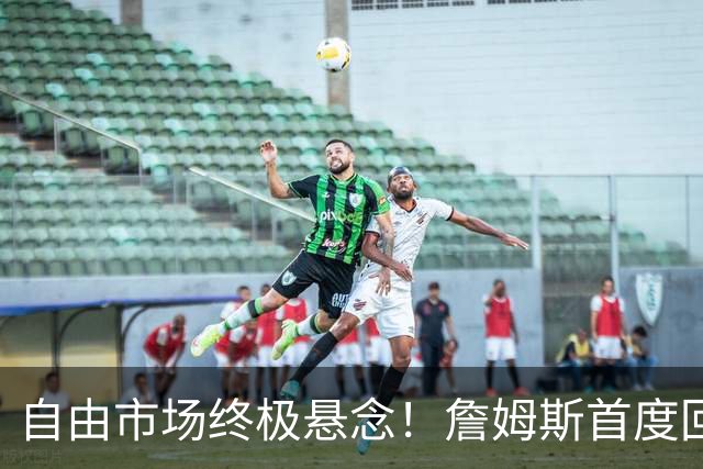 自由市场终极悬念！詹姆斯首度回应未来去向 家庭将起到关键作用