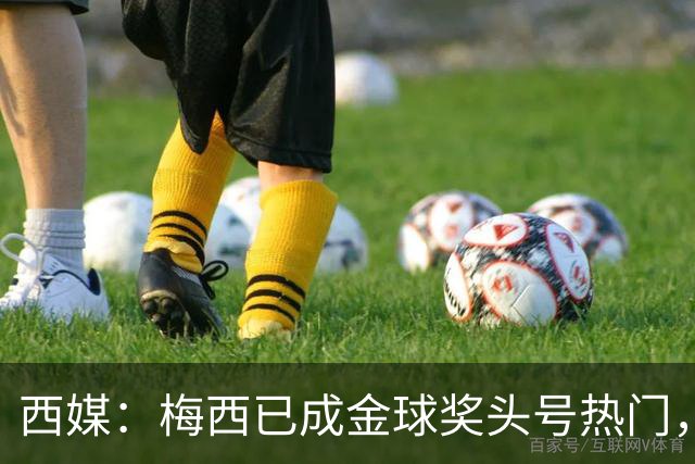 西媒：梅西已成金球奖头号热门，凯恩排第3，19岁小将欲逆风翻盘
