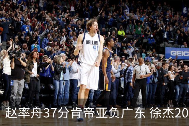 赵率舟37分肯帝亚负广东 徐杰20+6易建联12分