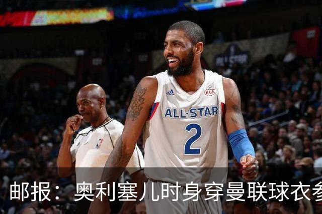 邮报：奥利塞儿时身穿曼联球衣参加切尔西试训 他出生在英格兰