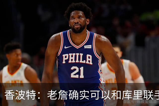 香波特：老詹确实可以和库里联手 但前提是身边得有能扛事的阵容