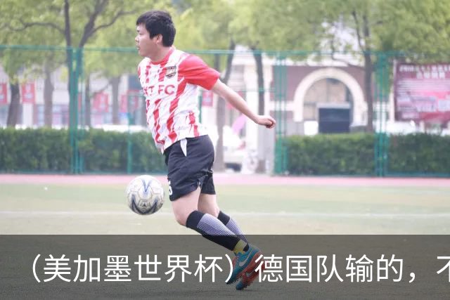 （美加墨世界杯）德国队输的，不只是点球