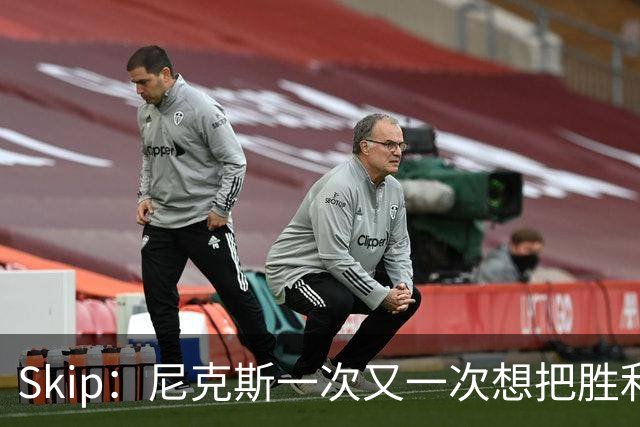 Skip：尼克斯一次又一次想把胜利还给马刺 但马刺就是接不住